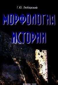 Морфология истории. Сравнительный метод и историческое развитие - Любарский Георгий
