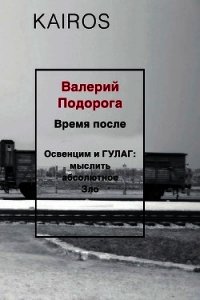 Время после. Освенцим и ГУЛАГ: мыслить абсолютное зло - Подорога Валерий