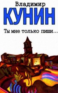 Ты мне только пиши... Хроника пикирующего бомбардировщика (Повести) - Кунин Владимир Владимирович