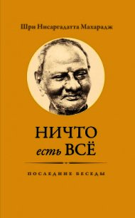 Ничто есть Всё. Последние беседы - Махарадж Нисаргадатта