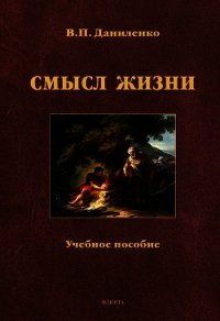 Смысл жизни: учебное пособие - Даниленко Валерий Петрович
