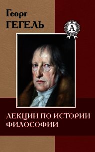 Лекции по истории философии - Гегель Георг Вильгельм Фридрих