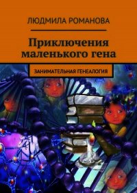 Приключения маленького гена - Романова Людмила Петровна