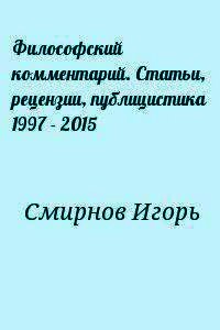 Философский комментарий. Статьи, рецензии, публицистика 1997 - 2015 - Смирнов Игорь