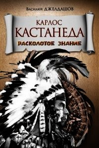 Карлос Кастанеда. Расколотое знание - Джелдашов Василий