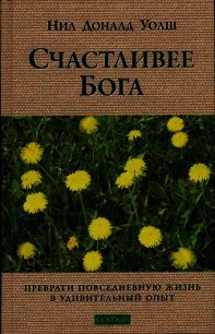 Счастливее Бога. Превратим обычную жизнь в необыкновенное приключение - Уолш Нил Дональд