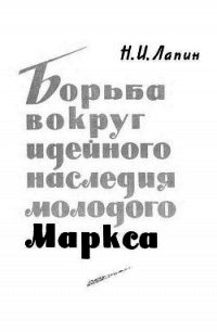 Борьба вокруг идейного наследия молодого Маркса - Лапин Николай Иванович