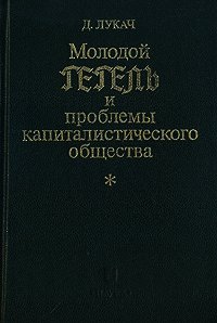 Молодой Гегель и проблемы капиталистического общества - Лукач Георг