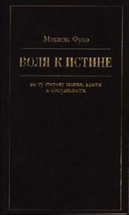Воля к истине - по ту сторону знания, власти и сексуальности - Фуко Мишель
