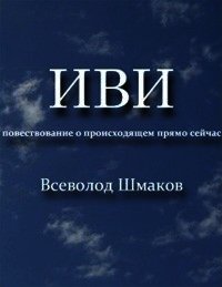 Иви. Повествование о происходящем прямо сейчас - Шмаков В.