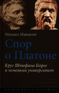 Спор о Платоне. Круг Штефана Георге и немецкий университет - Маяцкий Михаил А.