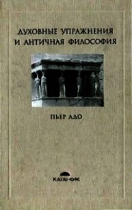 Духовные упражнения и античная философия - Адо Пьер