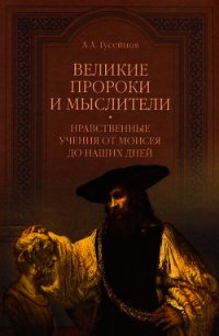 Великие пророки и мыслители. Нравственные учения от Моисея до наших дней - Гусейнов Абдусалам