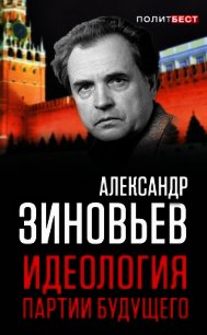 Идеология партии будущего - Зиновьев Александр Александрович