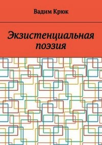 Экзистенциальная поэзия (лирика) - Крюк Вадим Константинович "vadim5524"