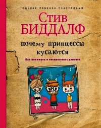 Почему принцессы кусаются. Как понимать и воспитывать девочек - Биддалф Стив