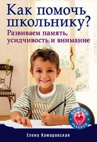 Как помочь школьнику? Развиваем память, усидчивость и внимание - Камаровская Елена Витальевна
