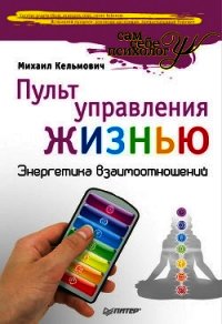 Пульт управления жизнью. Энергетика взаимоотношений - Кельмович Михаил