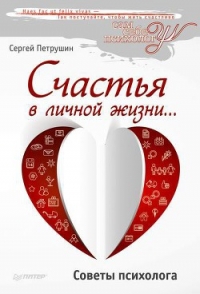 Счастья в личной жизни… Советы психолога - Петрушин Сергей Владимирович