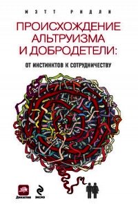 Происхождение альтруизма и добродетели. От инстинктов к сотрудничеству - Ридли Мэтт