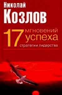 Семнадцать мгновений успеха: стратегии лидерства - Козлов Николай Иванович