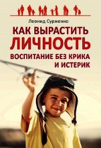Как вырастить Личность. Воспитание без крика и истерик - Сурженко Леонид Анатольевич
