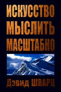 Искусство мыслить масштабно - Шварц Дэвид Д.