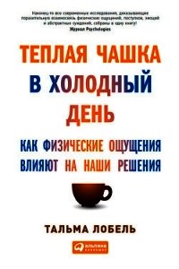Теплая чашка в холодный день. Как физические ощущения влияют на наши решения - Лобель Тальма