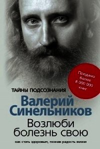 Возлюби болезнь свою. Как стать здоровым, познав радость жизни - Синельников Валерий Владимирович