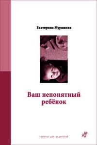 Ваш непонятный ребенок - Мурашова Екатерина Вадимовна
