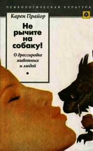 Не рычите на собаку! (О дрессировке животных и людей) - Прайор Карен