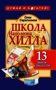 Школа Наполеона Хилла. 13 шагов к богатству - Серапионов Олег