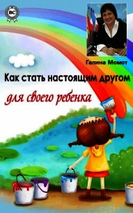 Как стать настоящим другом для своего ребенка - Момот Галина