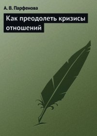 Как преодолеть кризисы отношений - Парфенова А. В.