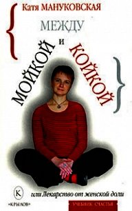 Между мойкой и койкой, или Лекарство от женской доли - Мануковская Катя