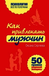 Как привлекать мужчин. 50 правил уверенной женщины - Сергеева Оксана Михайловна