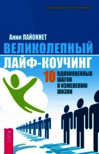 Великолепный лайф-коучинг. 10 вдохновенных шагов к изменению жизни - Лайоннет Анни