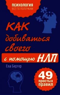Как добиваться своего с помощью НЛП. 49 простых правил - Бергер Ева