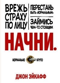 Начни. Врежь страху по лицу, перестань быть «нормальным» и займись чем-то стоящим - Эйкафф Джон