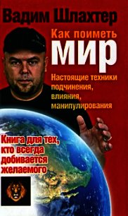 Как поиметь мир. Настоящие техники подчинения, влияния, манипулирования - Шлахтер Вадим Вадимович