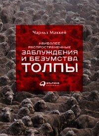 Наиболее распространенные заблуждения и безумства толпы - Маккей Чарльз
