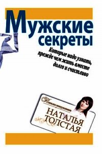 Мужские секреты, которые надо узнать, прежде чем жить вместе долго и счастливо  - Толстая Наталья