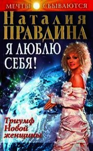 Я люблю себя! Триумф Новой женщины - Правдина Наталия