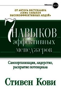 Семь навыков эффективных менеджеров. Самоорганизация, лидерство, раскрытие потенциала - Кови Стивен Р.