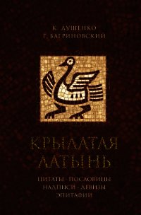 Крылатая латынь. Цитаты. Пословицы. Надписи. Девизы. Эпитафии - Душенко Константин Васильевич