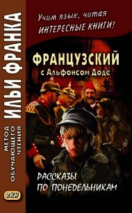 Французский с Альфонсом Доде. Рассказы по понедельникам / Alphonse Daudet. Les Contes du lundi - Доде Альфонс