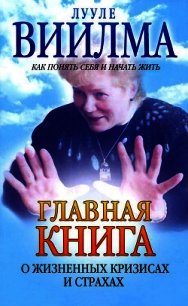 Главная книга о жизненных кризисах и страхах, или Как понять себя и начать жить - Лууле Виилма