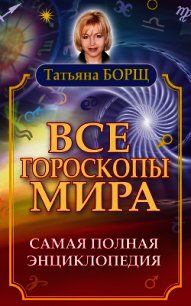 Все гороскопы мира. Самая полная энциклопедия  - Борщ Татьяна