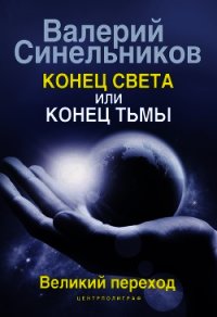 Конец света или конец тьмы. Великий переход - Синельников Валерий Владимирович