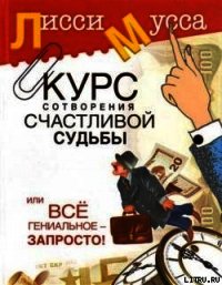 Курс сотворения счастливой судьбы, или Все гениальное просто - Мусса Лисси